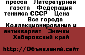 1.2) пресса : Литературная газета - Федерация тенниса СССР › Цена ­ 490 - Все города Коллекционирование и антиквариат » Значки   . Хабаровский край